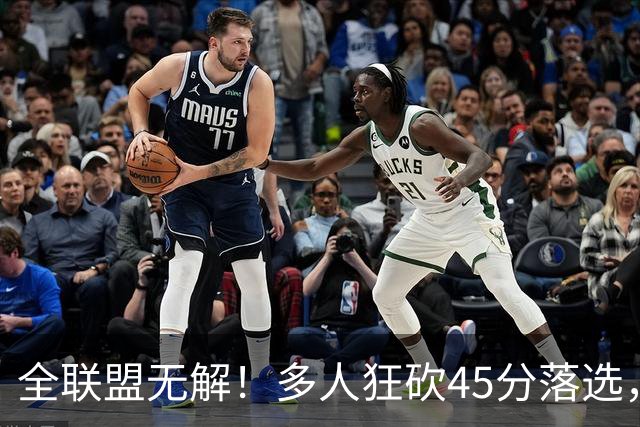 全联盟无解！多人狂砍45分落选，38岁杜兰特凭什么拿下最佳？